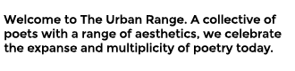 Welcome to The Urban Range.  A collective of poets with diverse aesthetics, we celebrate the expanse and multiplicity of poetry today.